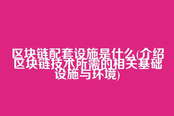 区块链配套设施是什么(介绍区块链技术所需的相关基础设施与环境)  第1张