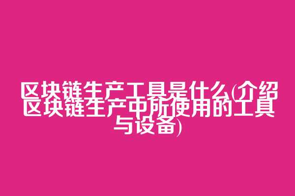 区块链生产工具是什么(介绍区块链生产中所使用的工具与设备)
