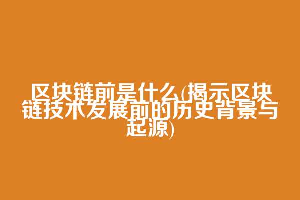 区块链前是什么(揭示区块链技术发展前的历史背景与起源)