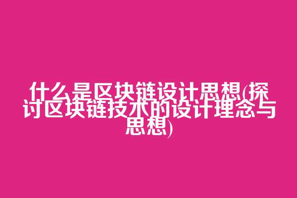 什么是区块链设计思想(探讨区块链技术的设计理念与思想)