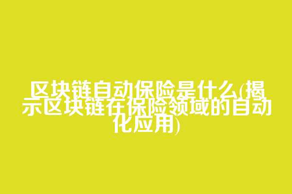 区块链自动保险是什么(揭示区块链在保险领域的自动化应用)