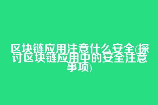 区块链应用注意什么安全(探讨区块链应用中的安全注意事项)