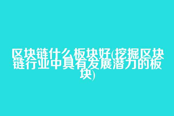 区块链什么板块好(挖掘区块链行业中具有发展潜力的板块)  第1张