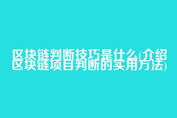 区块链判断技巧是什么(介绍区块链项目判断的实用方法)