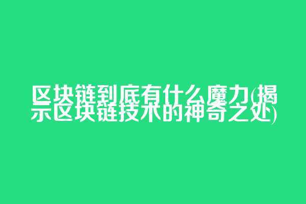 区块链到底有什么魔力(揭示区块链技术的神奇之处)