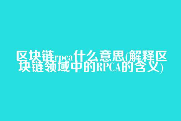 区块链rpca什么意思(解释区块链领域中的RPCA的含义)