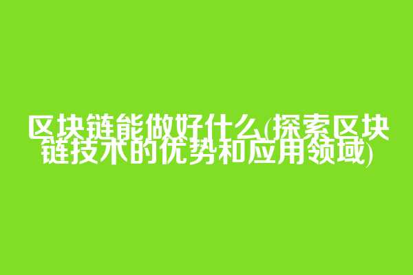 区块链能做好什么(探索区块链技术的优势和应用领域)