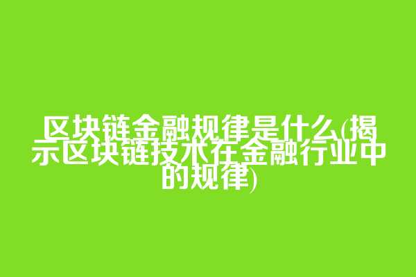 区块链金融规律是什么(揭示区块链技术在金融行业中的规律)