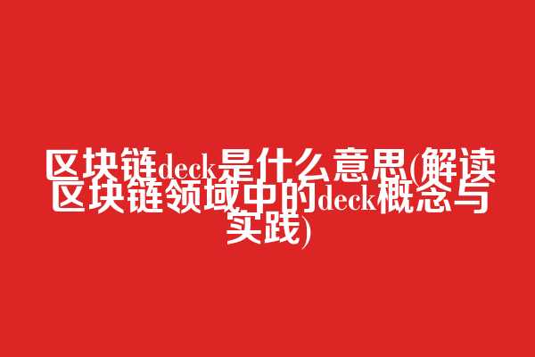 区块链deck是什么意思(解读区块链领域中的deck概念与实践)