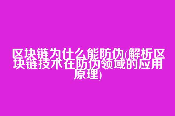 区块链为什么能防伪(解析区块链技术在防伪领域的应用原理)