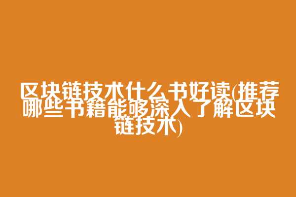 区块链技术什么书好读(推荐哪些书籍能够深入了解区块链技术)