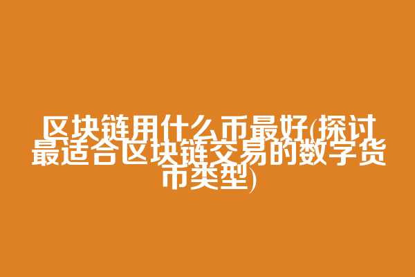 区块链用什么币最好(探讨最适合区块链交易的数字货币类型)