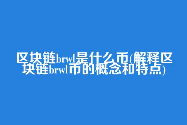 区块链brwl是什么币(解释区块链brwl币的概念和特点)