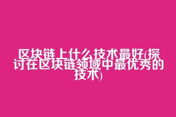 区块链上什么技术最好(探讨在区块链领域中最优秀的技术)