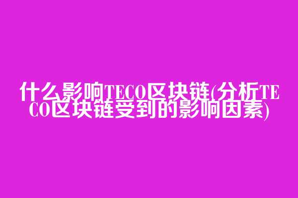 什么影响TECO区块链(分析TECO区块链受到的影响因素)