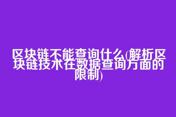 区块链不能查询什么(解析区块链技术在数据查询方面的限制)