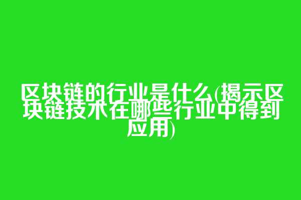 区块链的行业是什么(揭示区块链技术在哪些行业中得到应用)