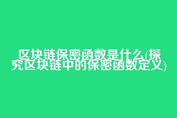 区块链保密函数是什么(探究区块链中的保密函数定义)