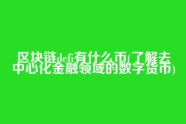 区块链defi有什么币(了解去中心化金融领域的数字货币)