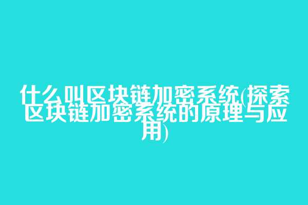 什么叫区块链加密系统(探索区块链加密系统的原理与应用)