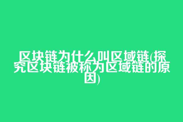 区块链为什么叫区域链(探究区块链被称为区域链的原因)