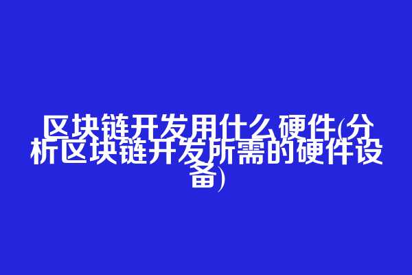区块链开发用什么硬件(分析区块链开发所需的硬件设备)