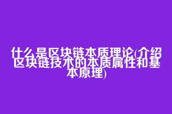 什么是区块链本质理论(介绍区块链技术的本质属性和基本原理)