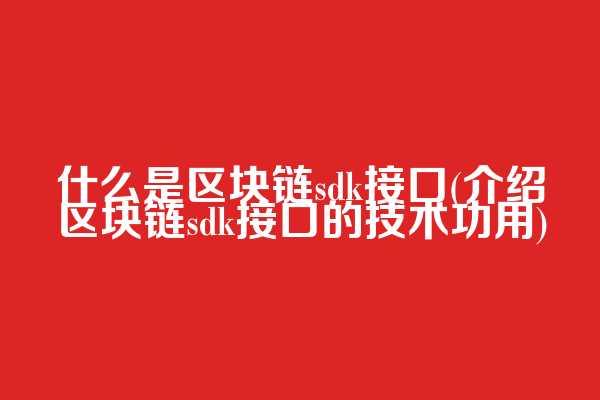什么是区块链sdk接口(介绍区块链sdk接口的技术功用)