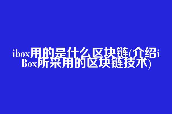 ibox用的是什么区块链(介绍iBox所采用的区块链技术)