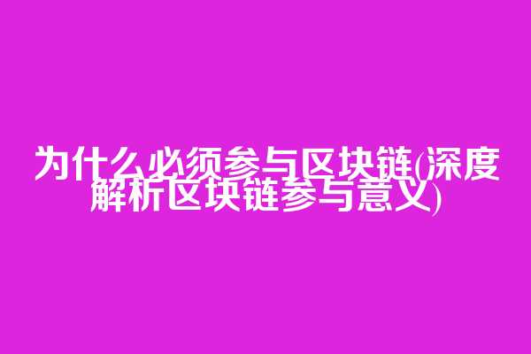 为什么必须参与区块链(深度解析区块链参与意义)