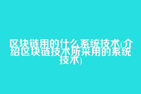区块链用的什么系统技术(介绍区块链技术所采用的系统技术)