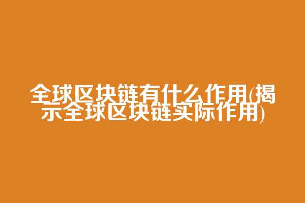 全球区块链有什么作用(揭示全球区块链实际作用)