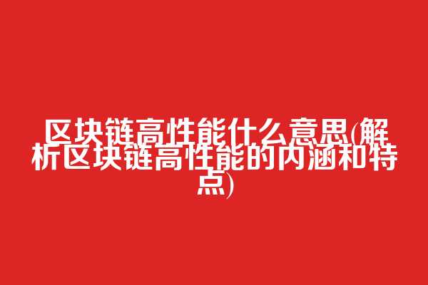 区块链高性能什么意思(解析区块链高性能的内涵和特点)  第1张