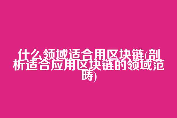 什么领域适合用区块链(剖析适合应用区块链的领域范畴)