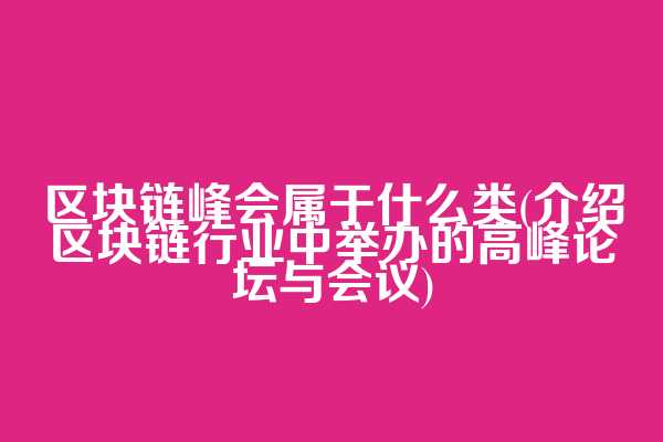 区块链峰会属于什么类(介绍区块链行业中举办的高峰论坛与会议)
