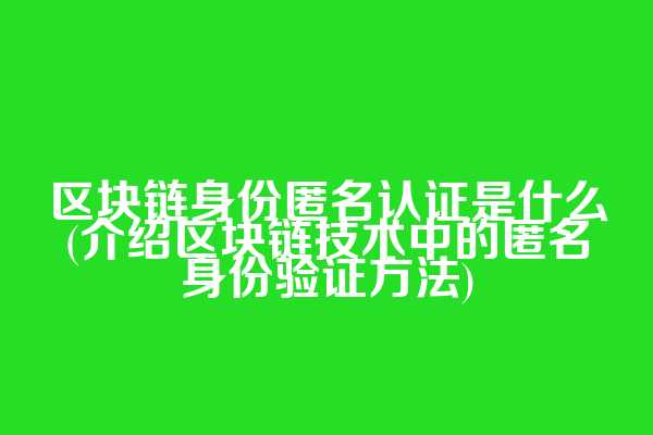 区块链身份匿名认证是什么(介绍区块链技术中的匿名身份验证方法)