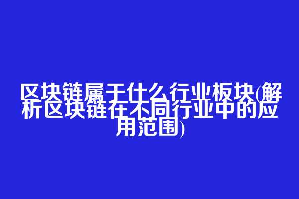 区块链属于什么行业板块(解析区块链在不同行业中的应用范围)