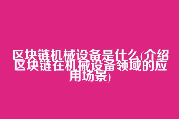 区块链机械设备是什么(介绍区块链在机械设备领域的应用场景)