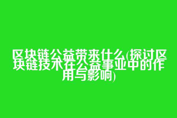 区块链公益带来什么(探讨区块链技术在公益事业中的作用与影响)