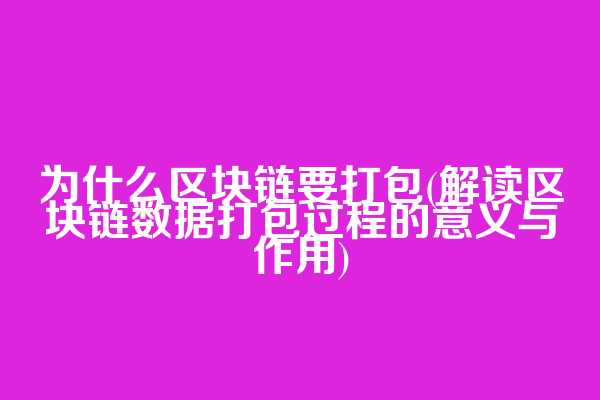 为什么区块链要打包(解读区块链数据打包过程的意义与作用)
