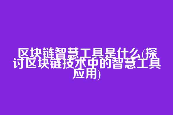 区块链智慧工具是什么(探讨区块链技术中的智慧工具应用)