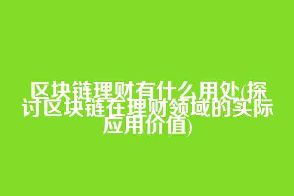 区块链理财有什么用处(探讨区块链在理财领域的实际应用价值)