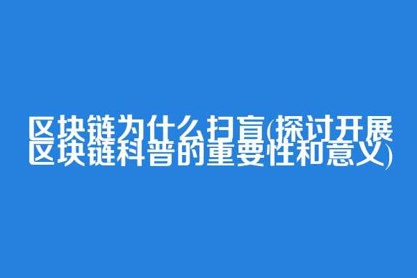 区块链为什么扫盲(探讨开展区块链科普的重要性和意义)