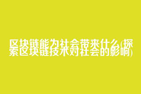 区块链能为社会带来什么(探索区块链技术对社会的影响)