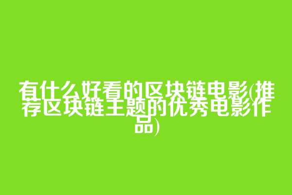 有什么好看的区块链电影(推荐区块链主题的优秀电影作品)