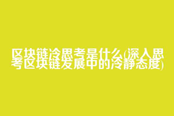 区块链冷思考是什么(深入思考区块链发展中的冷静态度)