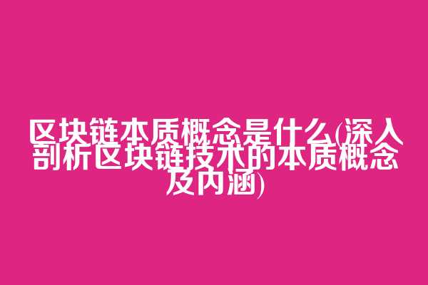 区块链本质概念是什么(深入剖析区块链技术的本质概念及内涵)  第1张