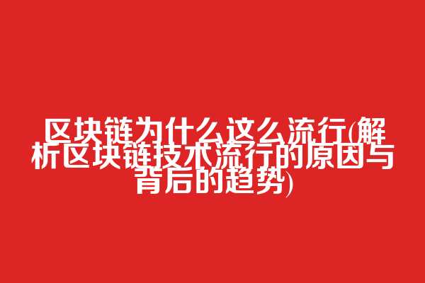区块链为什么这么流行(解析区块链技术流行的原因与背后的趋势)