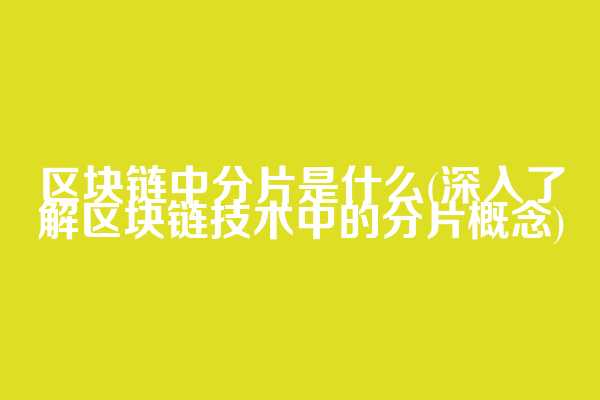 区块链中分片是什么(深入了解区块链技术中的分片概念)