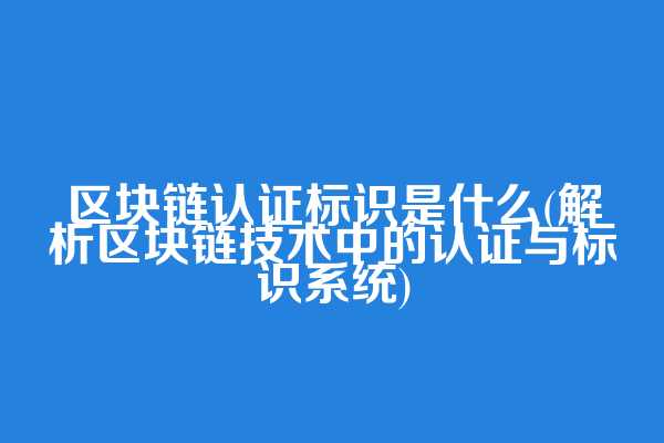 区块链认证标识是什么(解析区块链技术中的认证与标识系统)  第1张